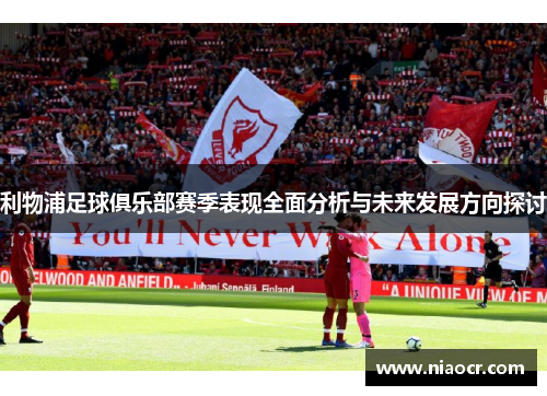 利物浦足球俱乐部赛季表现全面分析与未来发展方向探讨