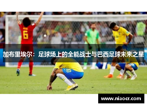 加布里埃尔：足球场上的全能战士与巴西足球未来之星
