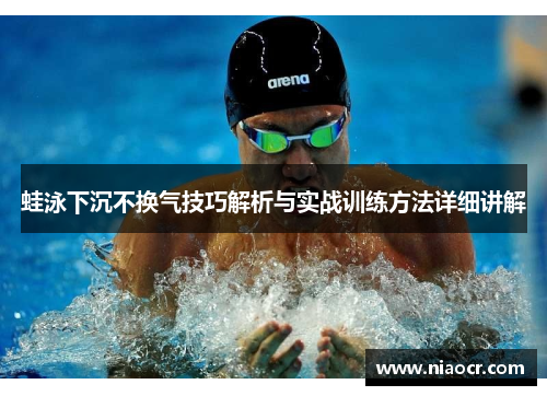 蛙泳下沉不换气技巧解析与实战训练方法详细讲解