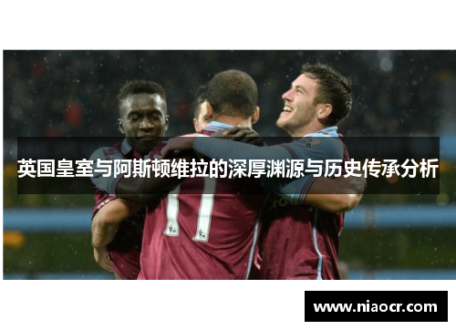 英国皇室与阿斯顿维拉的深厚渊源与历史传承分析